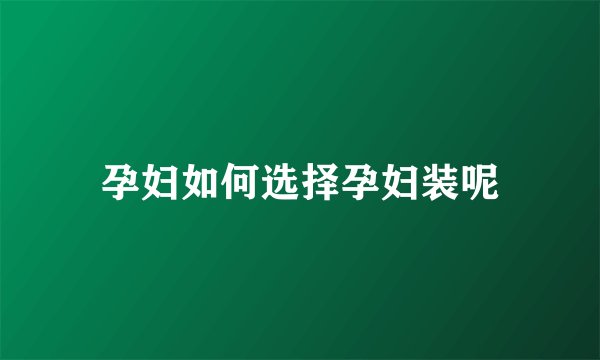 孕妇如何选择孕妇装呢