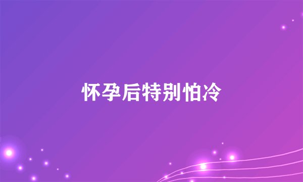 怀孕后特别怕冷