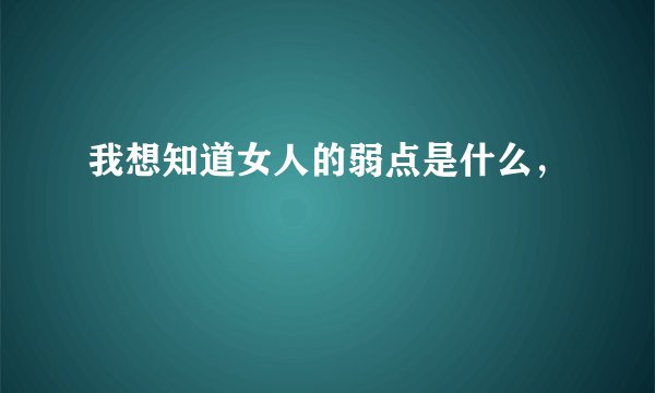 我想知道女人的弱点是什么，