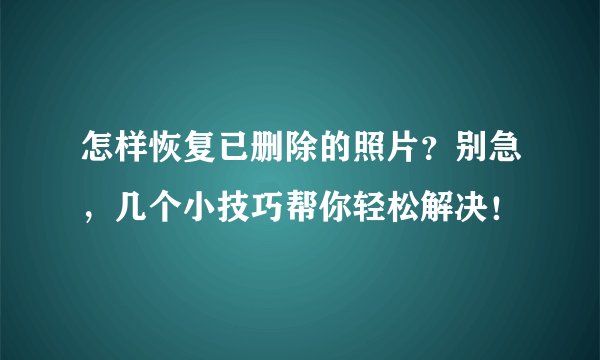怎样恢复已删除的照片？别急，几个小技巧帮你轻松解决！