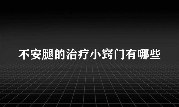 不安腿的治疗小窍门有哪些