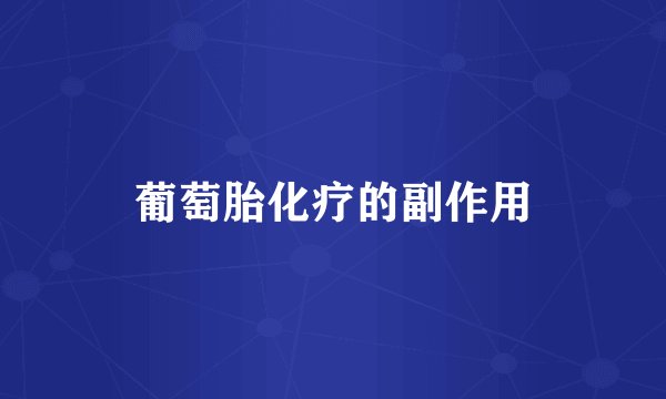 葡萄胎化疗的副作用