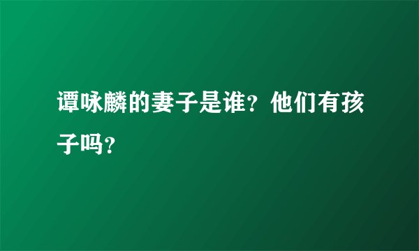 谭咏麟的妻子是谁？他们有孩子吗？