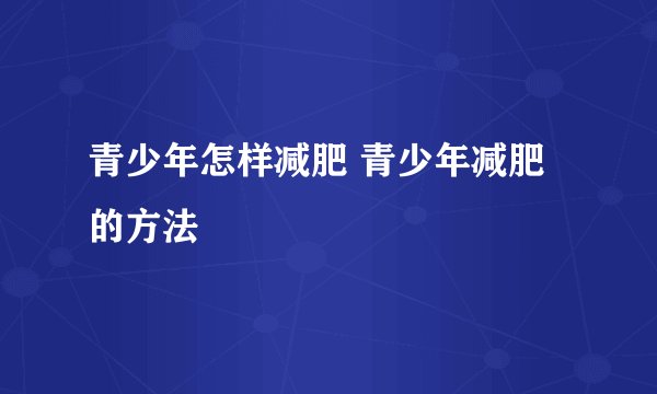 青少年怎样减肥 青少年减肥的方法