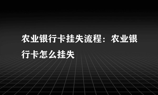 农业银行卡挂失流程：农业银行卡怎么挂失