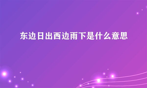 东边日出西边雨下是什么意思