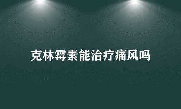 克林霉素能治疗痛风吗