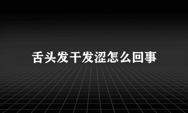 舌头发干发涩怎么回事