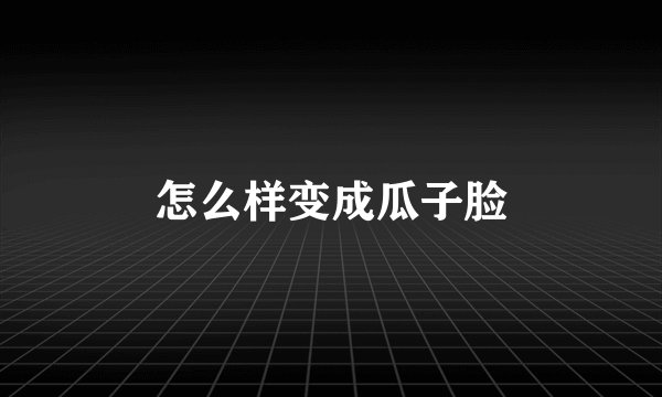 怎么样变成瓜子脸