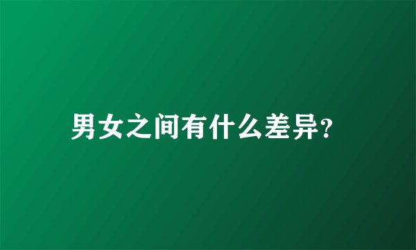 男女之间有什么差异？