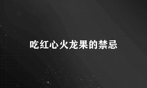 吃红心火龙果的禁忌