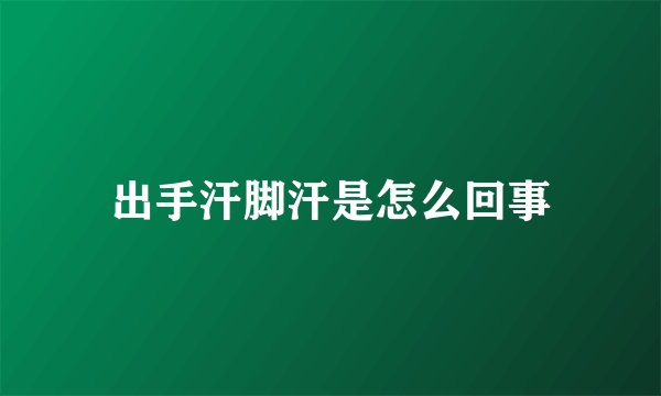出手汗脚汗是怎么回事