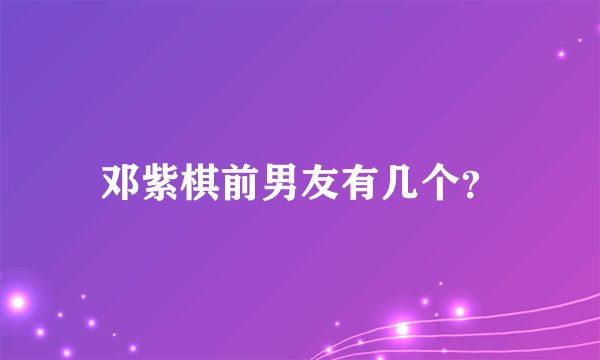 邓紫棋前男友有几个？