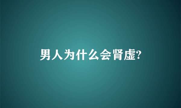 男人为什么会肾虚?