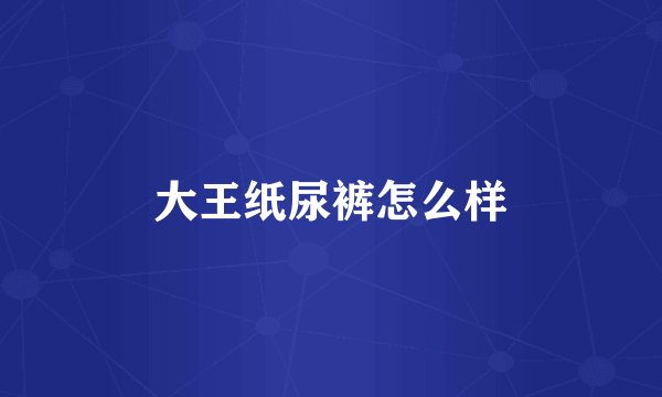 大王纸尿裤怎么样