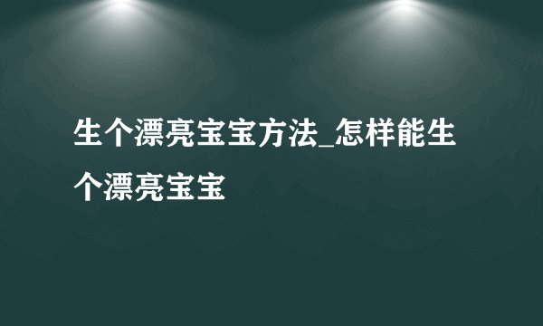 生个漂亮宝宝方法_怎样能生个漂亮宝宝