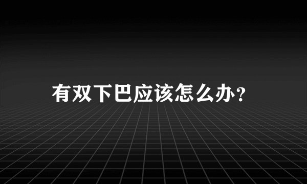 有双下巴应该怎么办？