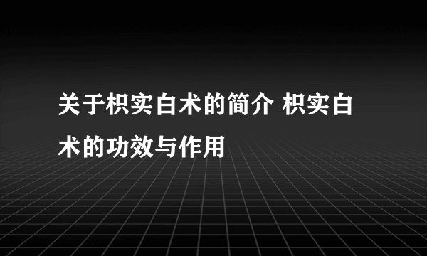 关于枳实白术的简介 枳实白术的功效与作用