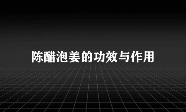 陈醋泡姜的功效与作用