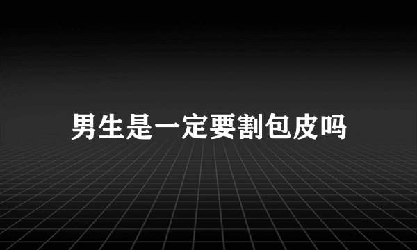 男生是一定要割包皮吗