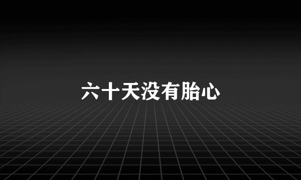 六十天没有胎心