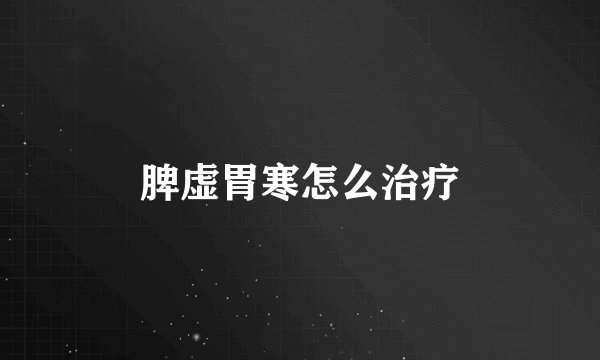 脾虚胃寒怎么治疗