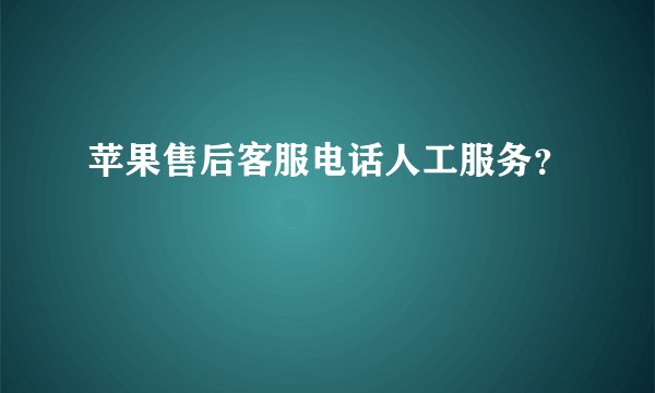 苹果售后客服电话人工服务?