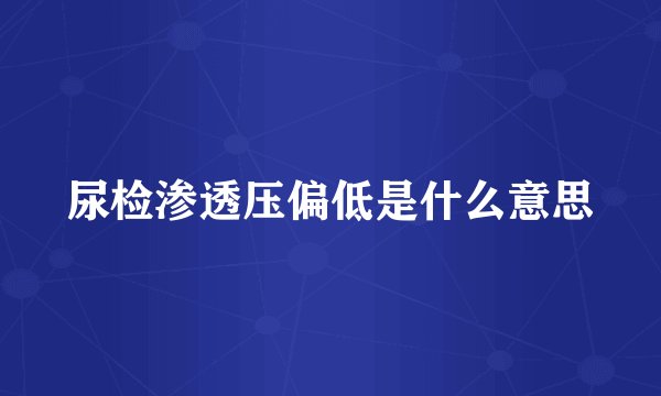 尿检渗透压偏低是什么意思