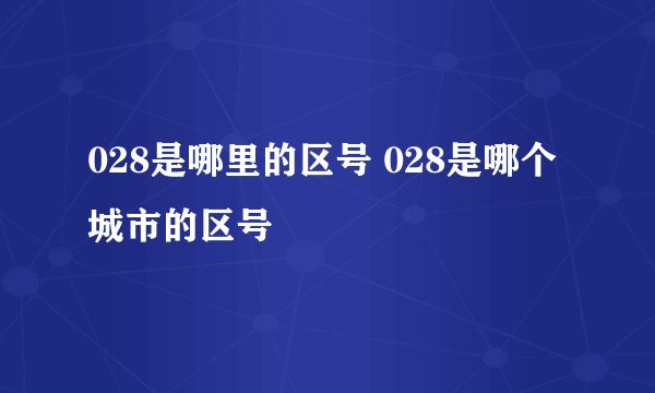 028是哪里的区号 028是哪个城市的区号