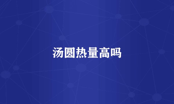 汤圆热量高吗