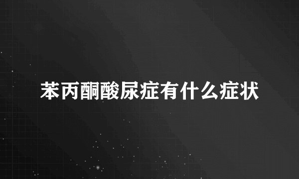 苯丙酮酸尿症有什么症状