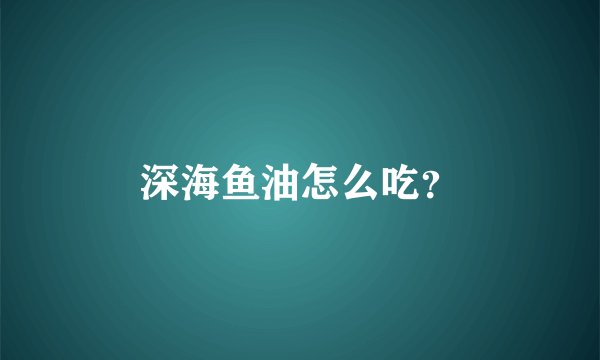 深海鱼油怎么吃？