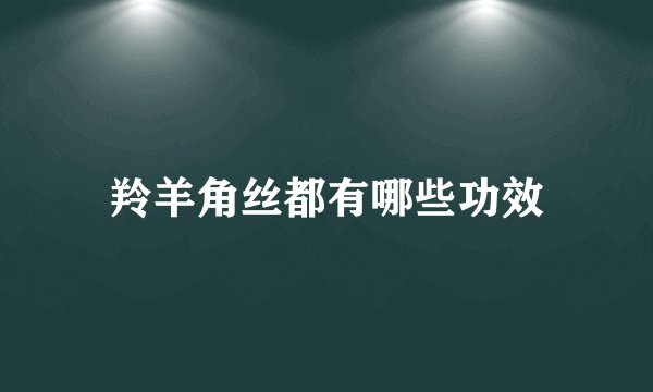 羚羊角丝都有哪些功效