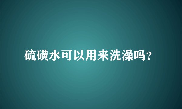 硫磺水可以用来洗澡吗？
