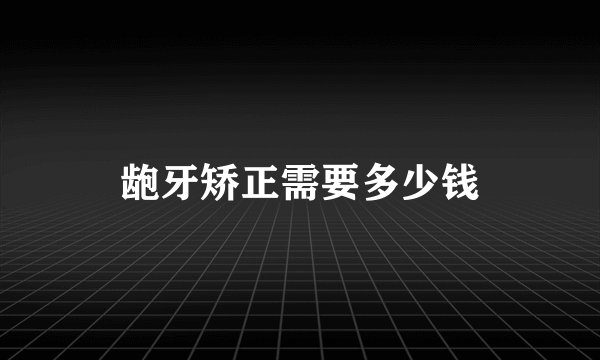 龅牙矫正需要多少钱