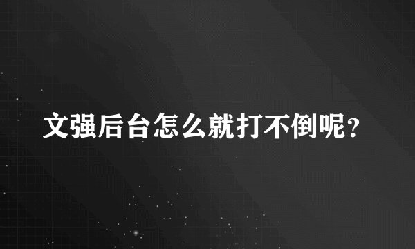 文强后台怎么就打不倒呢？