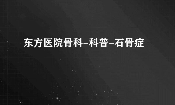 东方医院骨科-科普-石骨症
