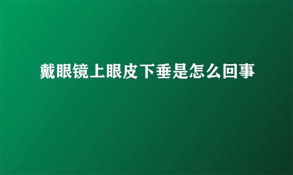 戴眼镜上眼皮下垂是怎么回事