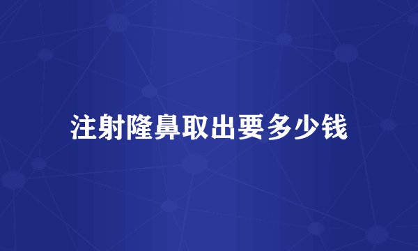 注射隆鼻取出要多少钱