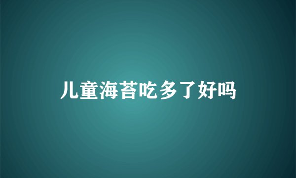 儿童海苔吃多了好吗