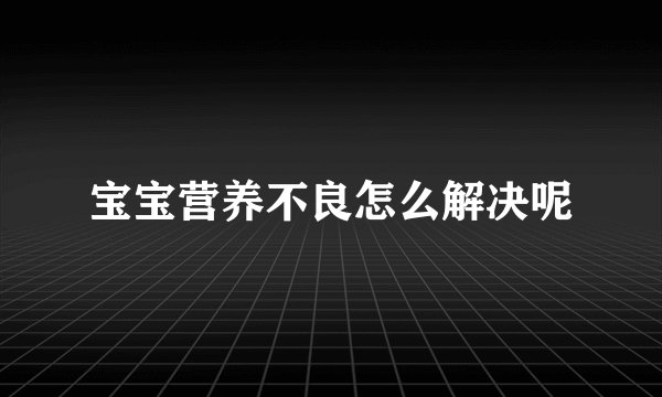 宝宝营养不良怎么解决呢
