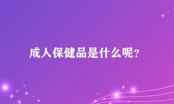 成人保健品是什么呢？
