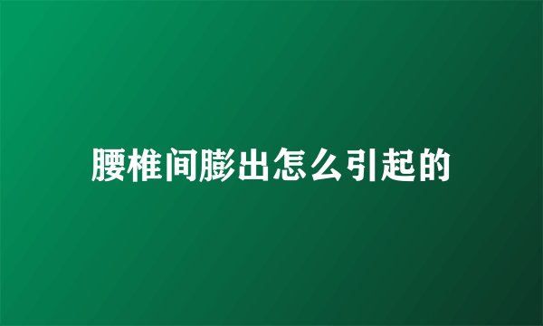 腰椎间膨出怎么引起的