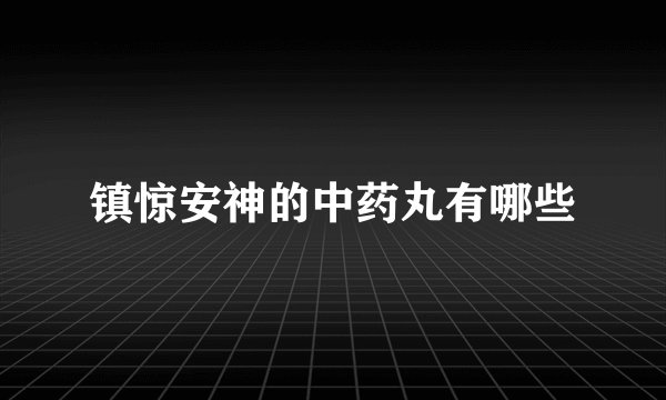 镇惊安神的中药丸有哪些