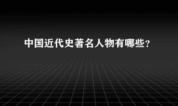 中国近代史著名人物有哪些?