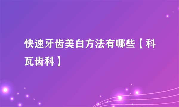快速牙齿美白方法有哪些【科瓦齿科】
