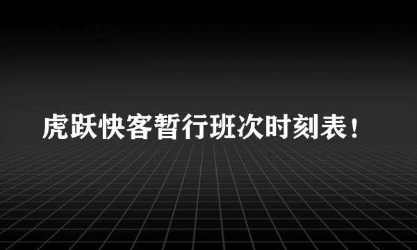 虎跃快客暂行班次时刻表！