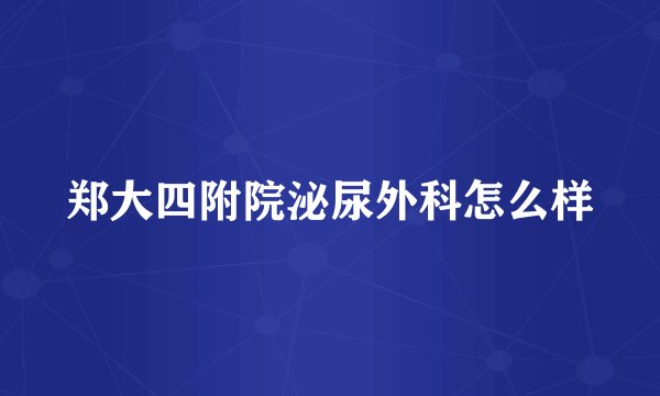 郑大四附院泌尿外科怎么样