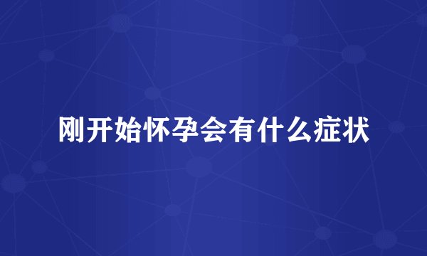 刚开始怀孕会有什么症状