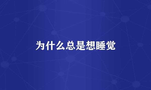 为什么总是想睡觉